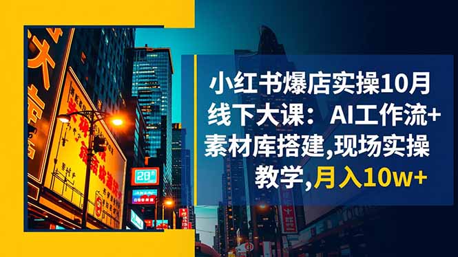 （16490期）小红书爆店实操10月线下大课：AI工作流+素材库搭建,现场实操教学,月入10w+-小二项目网