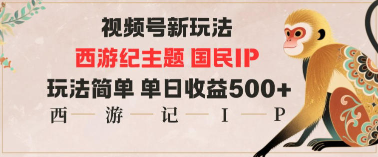 视频号分成新玩法,西游记主题国民IP,玩法简单,单日收益多张-小二项目网