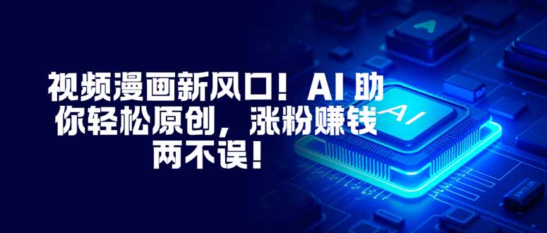 （16646期）视频漫画新风口！AI 助你轻松原创，涨粉赚钱两不误！-小二项目网