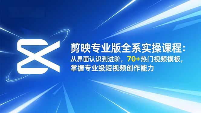 （16711期）剪映专业版全系实操课程：从界面认识到进阶，70+热门视频模板，掌握专业级短视频创作能力-小二项目网