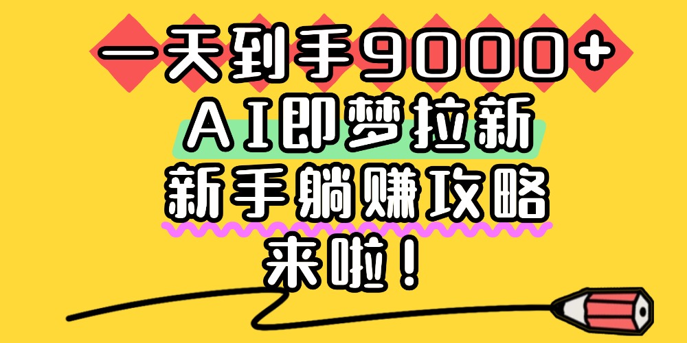 一天到手9000+，AI即梦拉新，新手躺赚攻略，来啦！-小二项目网