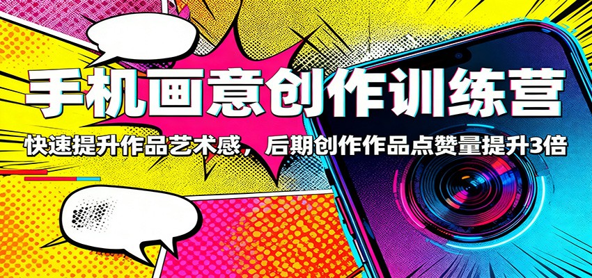 手机画意创作训练营：快速提升作品艺术感，后期创作作品点赞量提升3倍-小二项目网