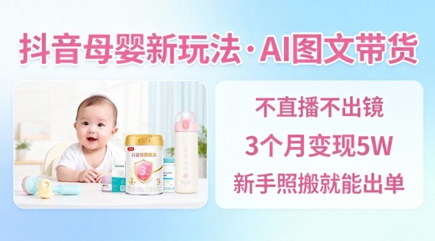 抖音母婴赛道新玩法，AI图文带货，不用直播，3个月变现5W，新手照搬就能出单-小二项目网
