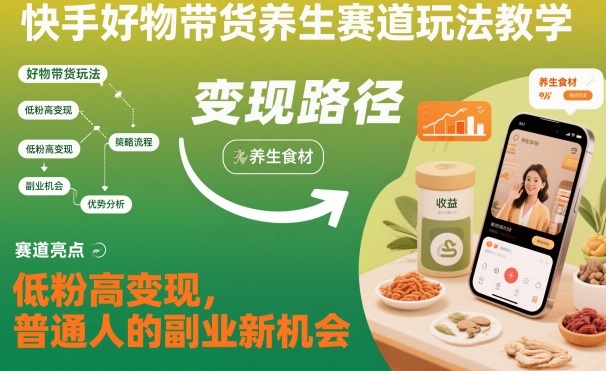 快手好物带货养生赛道玩法教学，低粉高变现，普通人的副业新机会-小二项目网