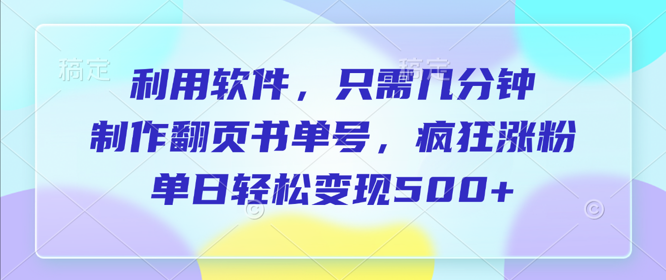 利用软件，作翻页书单号，只需几分钟，制疯狂涨粉，单日轻松变现500+-小二项目网