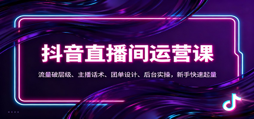 抖音同城直播间运营课：流量破层级、主播话术、团单设计、后台实操，新手快速起量-小二项目网