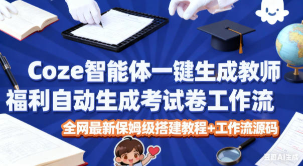 Coze智能体一键生成教师福利自动生成考试试卷工作流，全网最新保姆级搭建教程+工作流源码-小二项目网