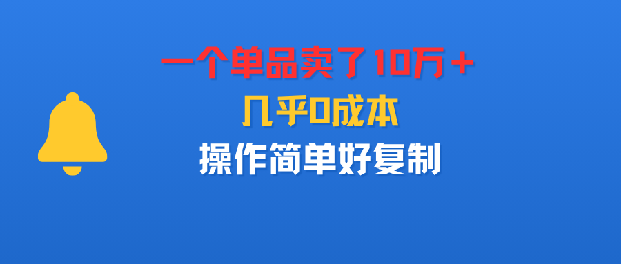 一个单品卖了10万＋，几乎0成本，操作简单好复制-小二项目网