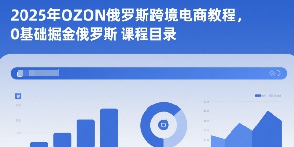 2025年OZON俄罗斯跨境电商教程，0基础掘金俄罗斯-小二项目网