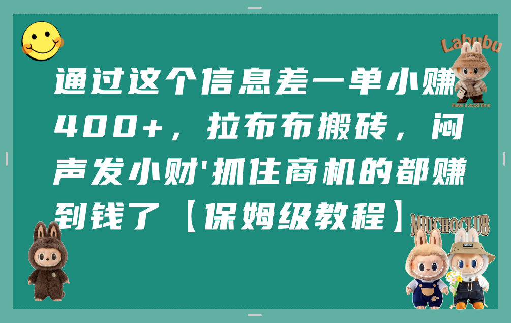 通过这个信息差一单小赚400+，拉布布搬砖，闷声发小财，抓住商机的都赚到钱了【保姆级教程】-小二项目网