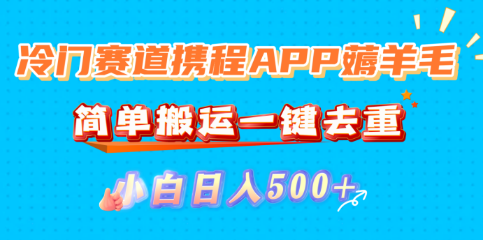 冷门赛道携程APP薅羊毛，简单搬运一键去重，小白日入500+-小二项目网