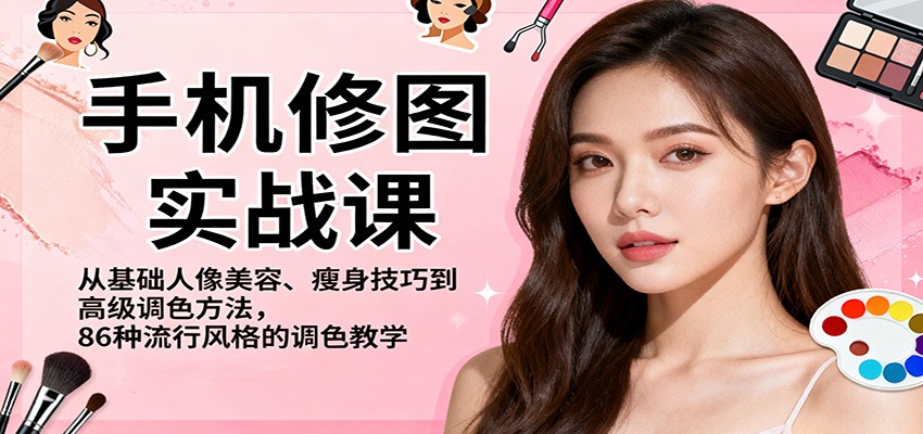 手机修图实战课，从基础人像美容、瘦身技巧到高级调色方法，86种流行风格的调色教学-小二项目网