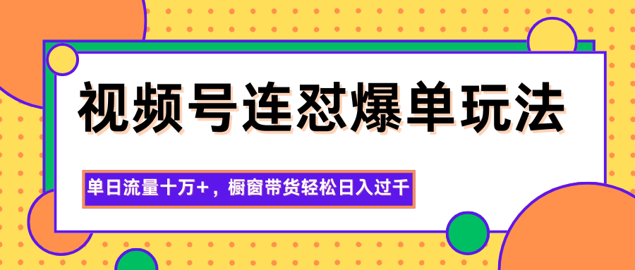 视频号连怼爆单玩法，单日流量十万+，橱窗带货轻松日入过千-小二项目网