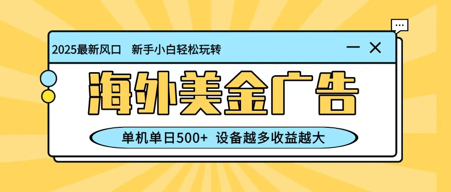 最新蓝海项目，海外美金广告，单机单日500+，可矩阵放大，设备越多收益越大-小二项目网
