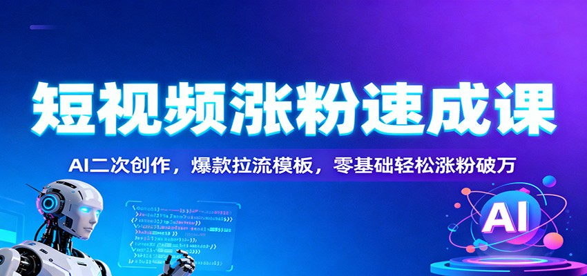 短视频涨粉速成课：AI二次创作，爆款拉流模板，零基础轻松涨粉破万-小二项目网