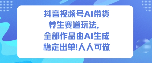 抖音视频号AI带货养生赛道玩法,全部作品由AI生成,发了1500条作品,出了2W多单,人人可做-小二项目网
