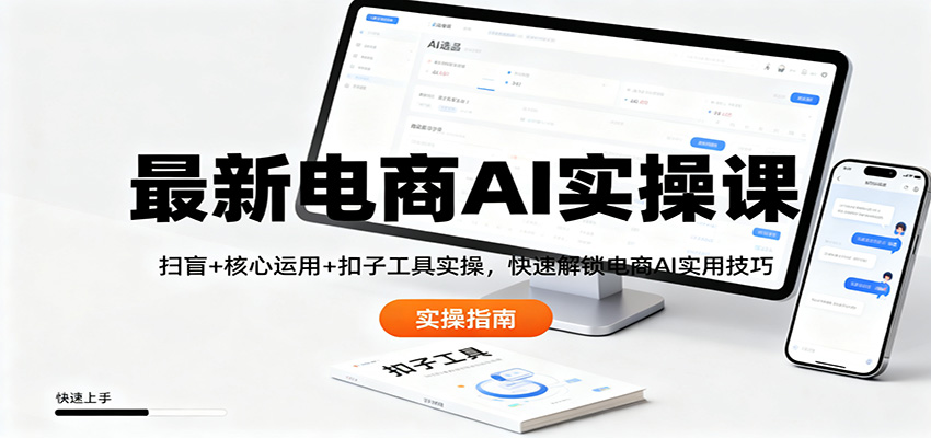 最新电商AI实操课：扫盲+核心运用+扣子工具实操，快速解锁电商AI实用技巧-小二项目网