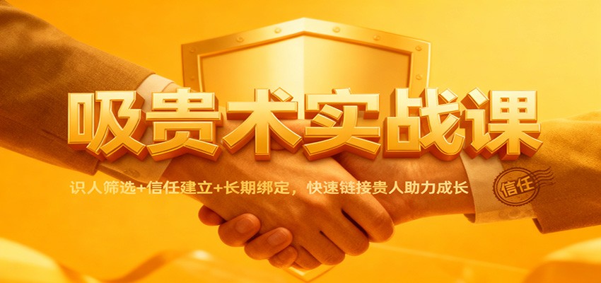 吸贵术实战课：识人筛选+信任建立+长期绑定，快速链接贵人助力成长-小二项目网