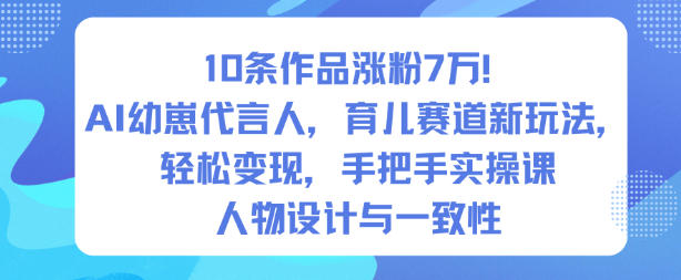 10条作品涨粉7W!AI幼崽代言人,育儿赛道新玩法,轻松变现,手把手实操课-小二项目网