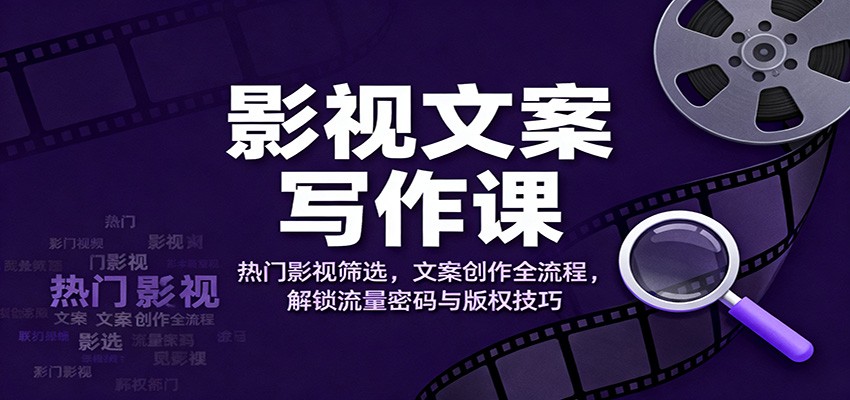 影视文案写作课：热门影视筛选，文案创作全流程，解锁流量密码与版权技巧-小二项目网