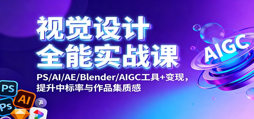 视觉设计全能实战课：PS/AI/AE/Blender/AIGC工具+变现，提升中标率与作品集质感-小二项目网