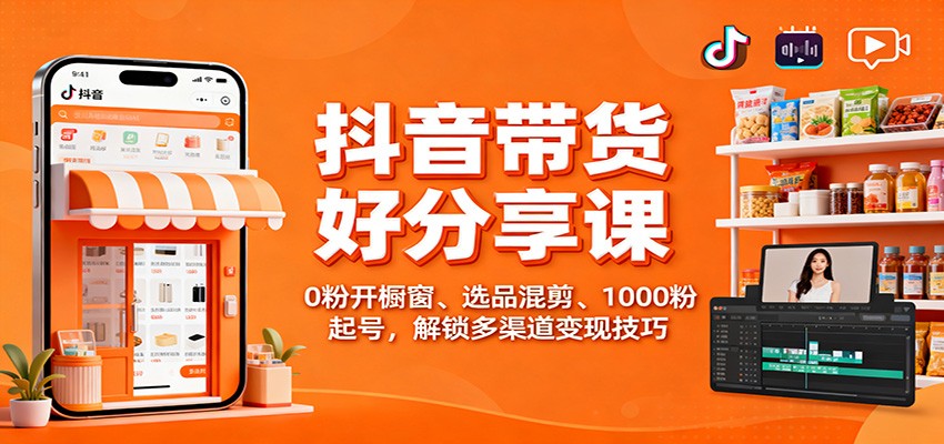 抖音带货好物分享课：0粉开橱窗、选品混剪、1000粉起号，解锁多渠道变现技巧-小二项目网