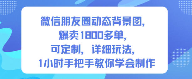 微信朋友圈动态背景图，爆卖1800多单，可定制，详细的玩法，1小时手把手教你学会制作【第一期】-小二项目网