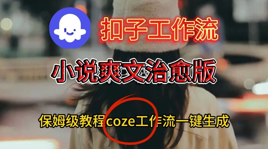 Coze扣子工作流一键生成小说爽文治愈版视频，保姆级搭建教程-小二项目网