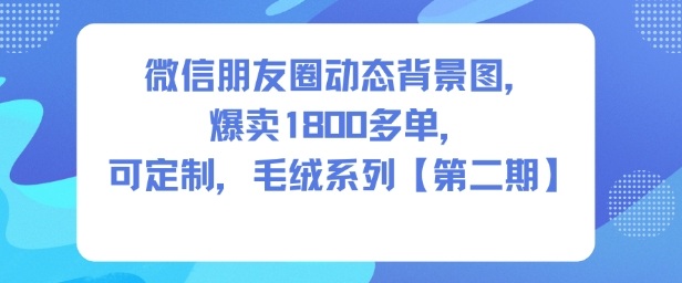 微信朋友圈动态背景图，爆卖1800多单，可定制，毛绒系列【第二期】-小二项目网