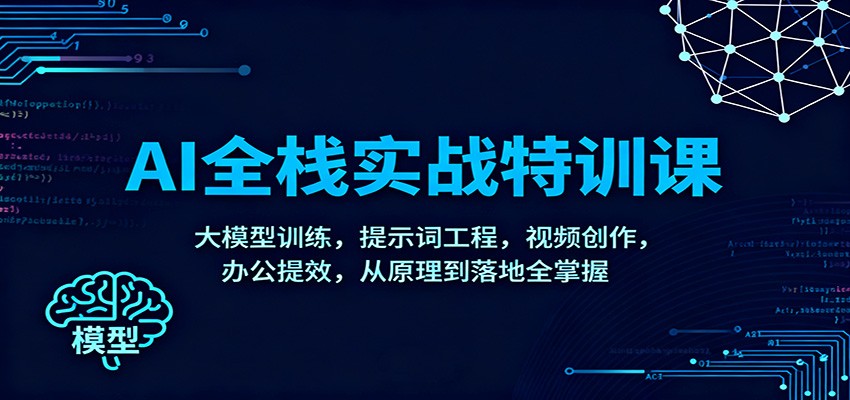 AI全栈实战特训课：大模型训练，提示词工程，视频创作，办公提效，从原理到落地全掌握-小二项目网