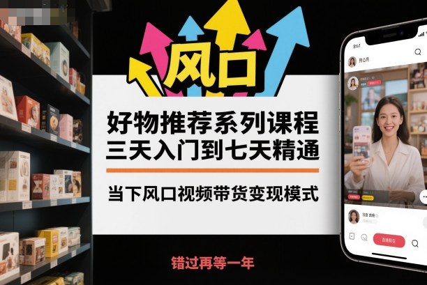 好物推荐系列课程，三天入门到七天精通，当下风口视频带货变现模式-小二项目网