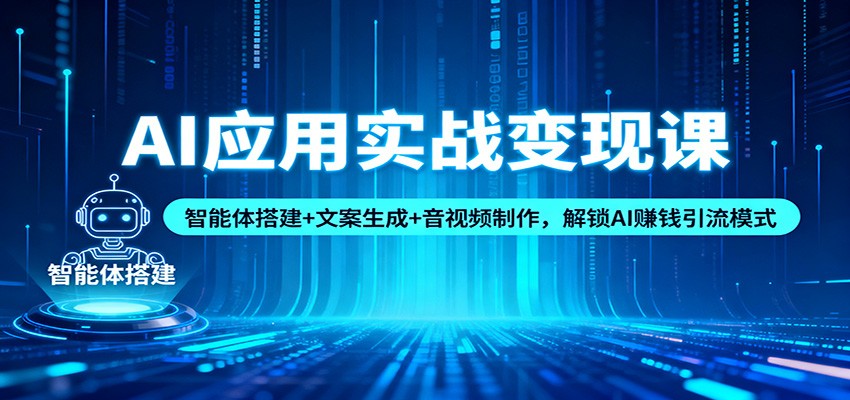 AI应用实战变现课：智能体搭建+文案生成+音视频制作，解锁AI赚钱引流模式-小二项目网
