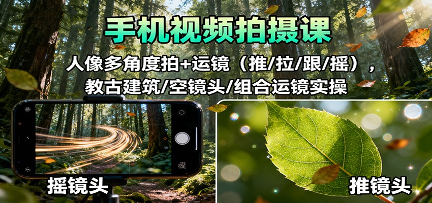手机视频拍摄课：人像多角度拍+运镜（推/拉/跟/摇），古建筑/空镜头/组合运镜实操-小二项目网