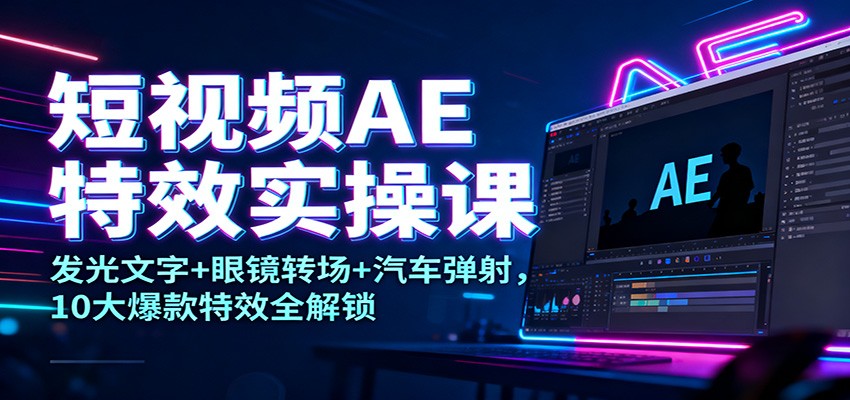 短视频AE特效实操课：发光文字+眼镜转场+汽车弹射，10大爆款特效全解锁-小二项目网