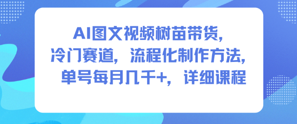 AI图文视频树苗带货，冷门赛道，流程化制作方法，单号每月几K，详细课程-小二项目网