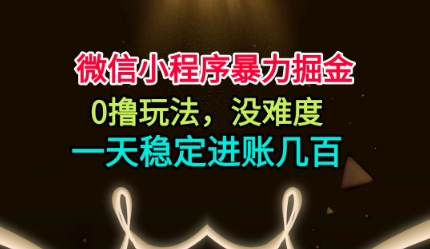 微信小程序暴力掘金，0撸玩法，没难度，一天稳定进账几张【揭秘】-小二项目网