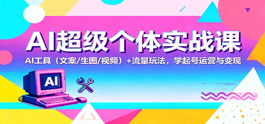 AI超级个体实战课：AI 工具（文案/生图/视频）+ 流量玩法，学起号运营与变现-小二项目网