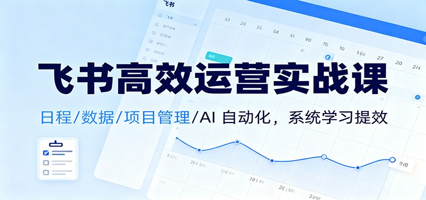 飞书高效运营实战课：日程/数据/项目管理/AI 自动化，系统学习提效-小二项目网