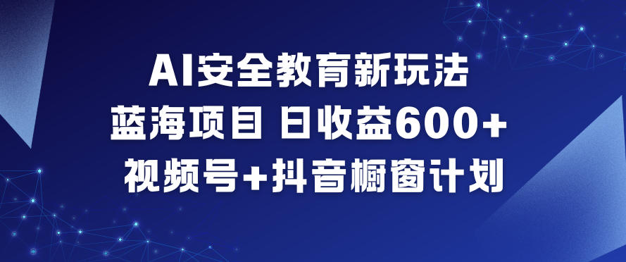 AI安全教育新玩法，蓝海项目，日收益6张+，视频号+抖音橱窗计划-小二项目网