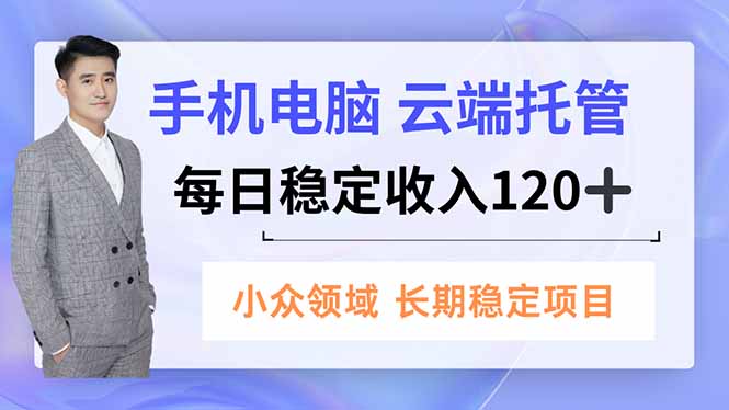 （16719期）手机、电脑云端托管，每日稳定收入120+，小众领域长期稳定-小二项目网
