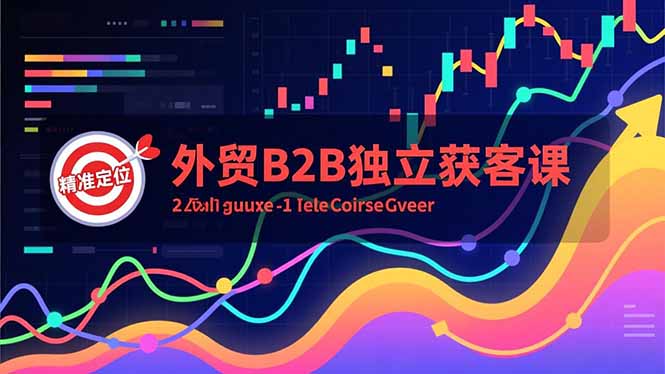 （16856期）外贸B2B独立获客课，Facebook主页搭建、消息互动广告、精准定位，打造高询盘系统-小二项目网