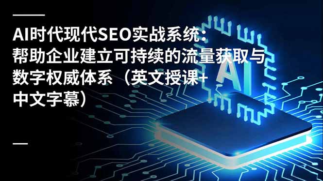 （16760期）AI时代现代SEO实战系统：帮助企业建立可持续的流量获取与数字权威体系（英文授课+中文字幕）-小二项目网