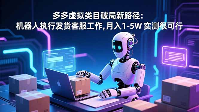 （16806期）多多虚拟类目破局新路径：机器人执行发货客服工作，月入 1-5W-小二项目网