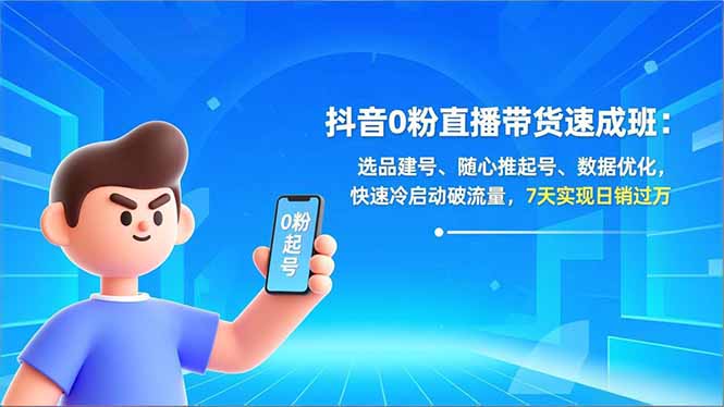 （16984期）抖音0粉直播带货速成班：选品建号、随心推起号、数据优化，快速冷启动破流量，7天实现日销过万-小二项目网