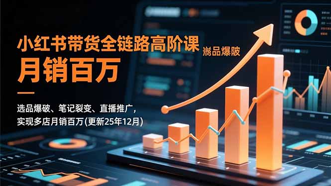 （16842期）小红书带货全链路高阶课，选品爆破、笔记裂变、直播推广，实现多店月销百万(更新25年12月)-小二项目网