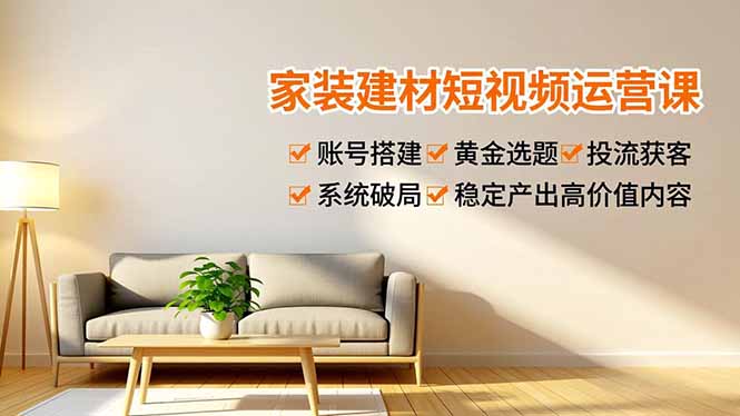 （16916期）家装建材短视频运营课，账号搭建、黄金选题、投流获客，系统破局，稳定产出高价值内容-小二项目网