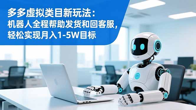 （16721期）多多虚拟类目新玩法：机器人全程帮助发货和回客服，轻松实现月入1-5W目标-小二项目网