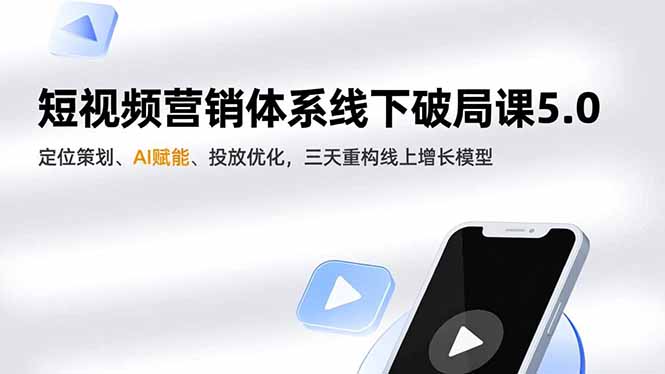 （16816期）短视频营销体系线下破局课5.0，定位策划、AI赋能、投放优化，三天重构线上增长模型-小二项目网
