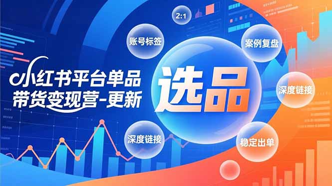 （16979期）小红书平台单品带货变现营-更新，极致选品、账号标签、案例复盘，深度链接，快速启动稳定出单-小二项目网