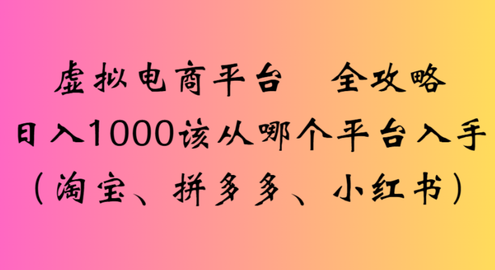 虚拟电商平台，该从哪个平台入手(淘宝、拼多多、小红书)全攻略日入1000-小二项目网